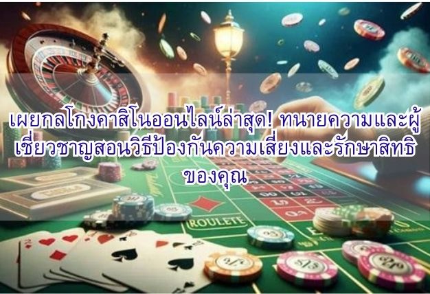 เผยกลโกงคาสิโนออนไลน์ล่าสุด! ทนายความและผู้เชี่ยวชาญสอนวิธีป้องกันความเสี่ยงและรักษาสิทธิของคุณ