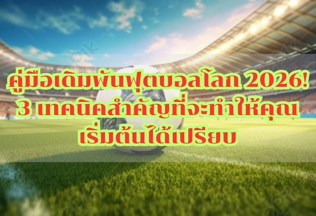 คู่มือเดิมพันฟุตบอลโลก 2026! 3 เทคนิคสำคัญที่จะทำให้คุณเริ่มต้นได้เปรียบ
