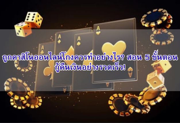 ถูกคาสิโนออนไลน์โกงควรทำอย่างไร? สอน 5 ขั้นตอนกู้คืนเงินอย่างรวดเร็ว!