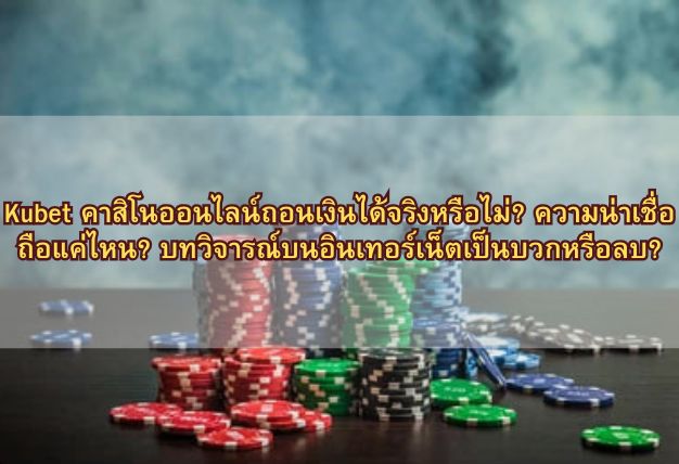 Kubet คาสิโนออนไลน์ถอนเงินได้จริงหรือไม่? ความน่าเชื่อถือแค่ไหน? บทวิจารณ์บนอินเทอร์เน็ตเป็นบวกหรือลบ?