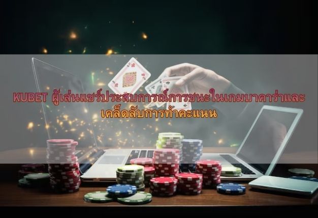 KUBET ผู้เล่นแชร์ประสบการณ์การชนะในเกมบาคาร่าและเคล็ดลับการทำคะแนน